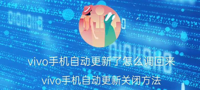 vivo手机自动更新了怎么调回来 vivo手机自动更新关闭方法